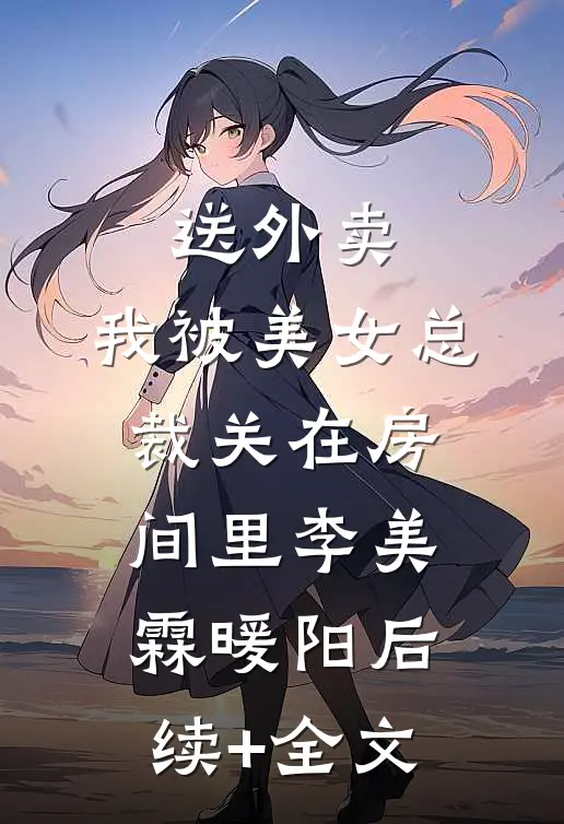 送外卖，我被美女总裁关在房间里李美霖暖阳后续+全文