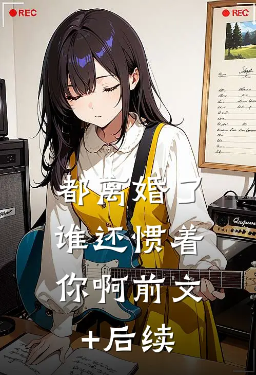 都离婚了，谁还惯着你啊前文+后续