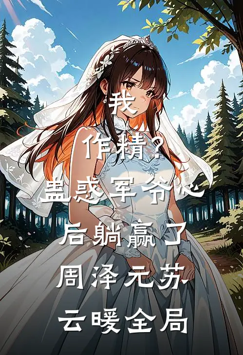 我，作精？蛊惑军爷心后躺赢了周泽元苏云暖全局