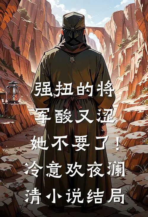 强扭的将军酸又涩，她不要了！冷意欢夜澜清小说结局