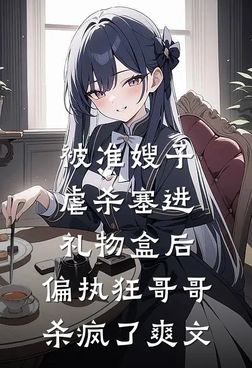 被准嫂子虐杀塞进礼物盒后，偏执狂哥哥杀疯了爽文
