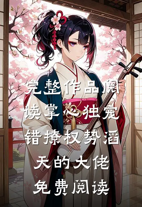 完整作品阅读掌心独宠错撩权势滔天的大佬免费阅读