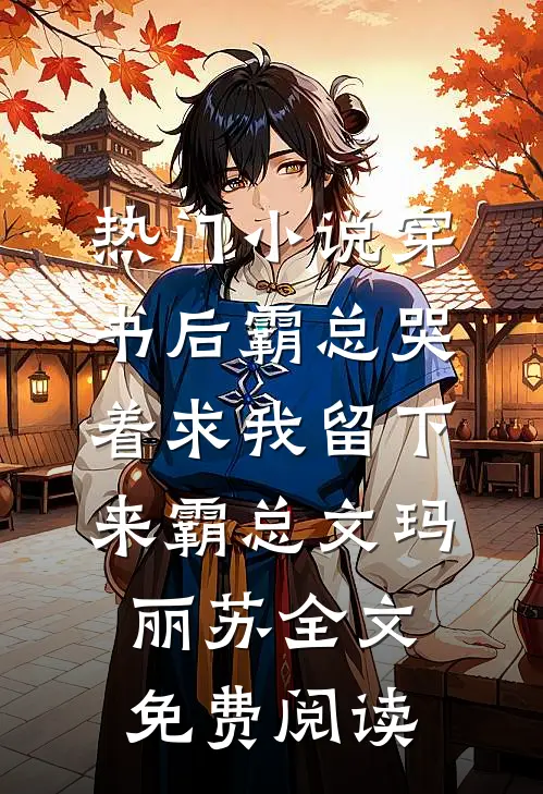 热门小说穿书后霸总哭着求我留下来霸总文玛丽苏全文免费阅读