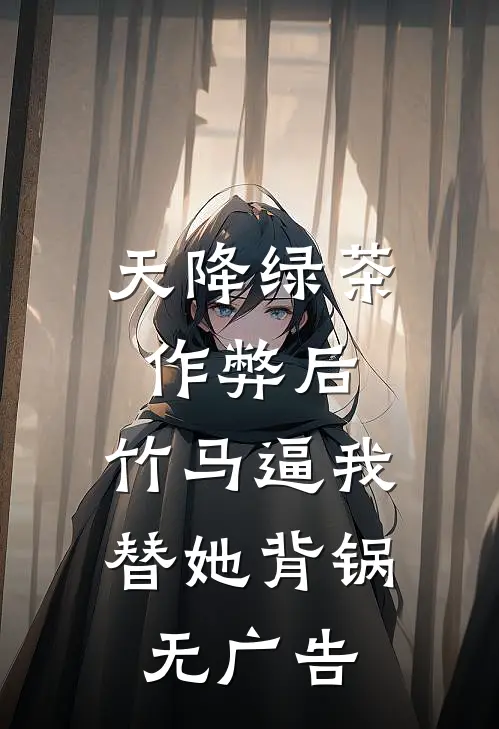 天降绿茶作弊后，竹马逼我替她背锅无广告