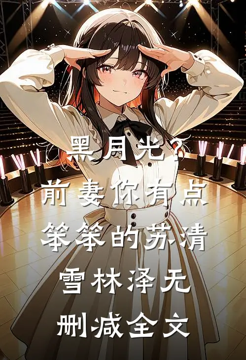 黑月光？前妻你有点笨笨的苏清雪林泽无删减全文