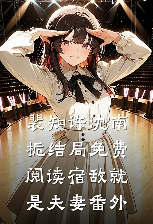 裴知许沈南栀结局免费阅读宿敌就是夫妻番外
