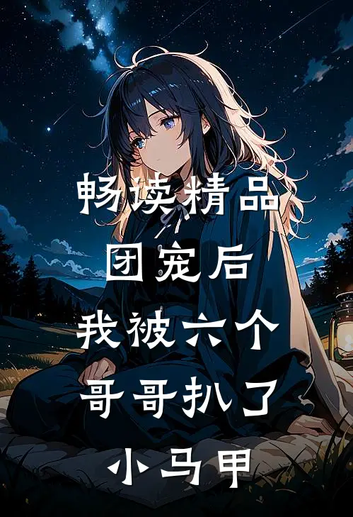 畅读精品团宠后，我被六个哥哥扒了小马甲