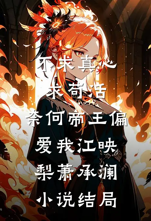 不求真心求苟活，奈何帝王偏爱我江映梨萧承澜小说结局