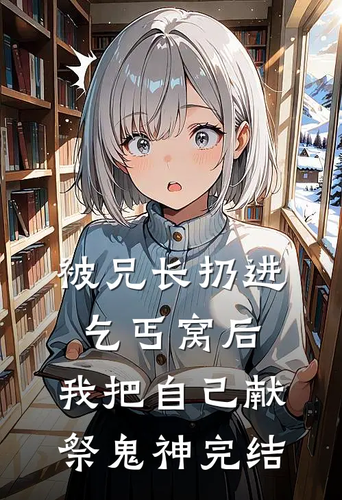 被兄长扔进乞丐窝后，我把自己献祭鬼神完结