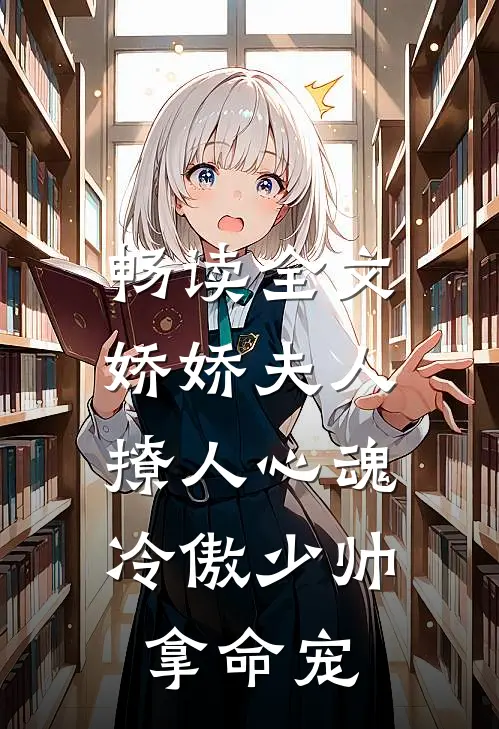 畅读全文娇娇夫人撩人心魂，冷傲少帅拿命宠
