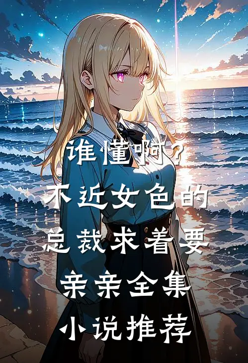 谁懂啊？不近女色的总裁求着要亲亲全集小说推荐