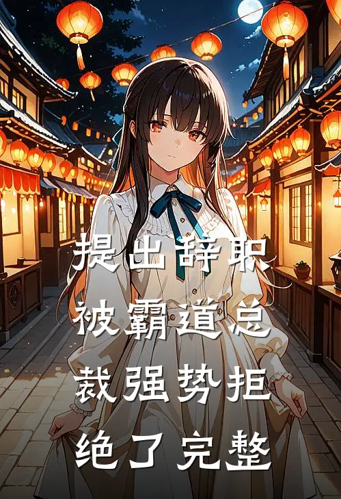 提出辞职，被霸道总裁强势拒绝了完整