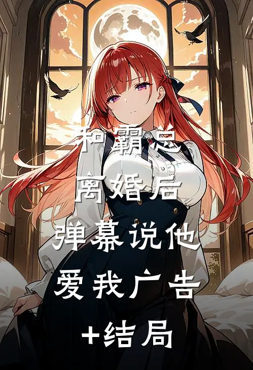 和霸总离婚后，弹幕说他爱我广告+结局