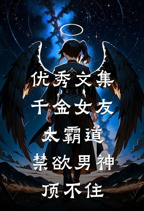 优秀文集千金女友太霸道，禁欲男神顶不住