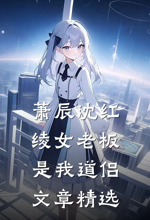 萧辰沈红绫女老板是我道侣文章精选