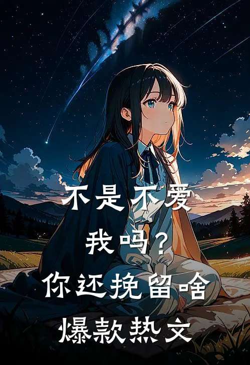 不是不爱我吗？你还挽留啥爆款热文