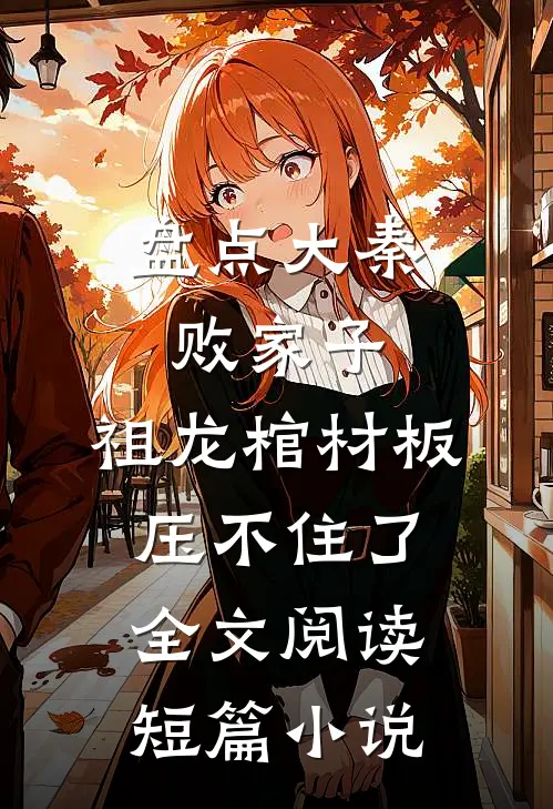 盘点大秦败家子,祖龙棺材板压不住了全文阅读短篇小说