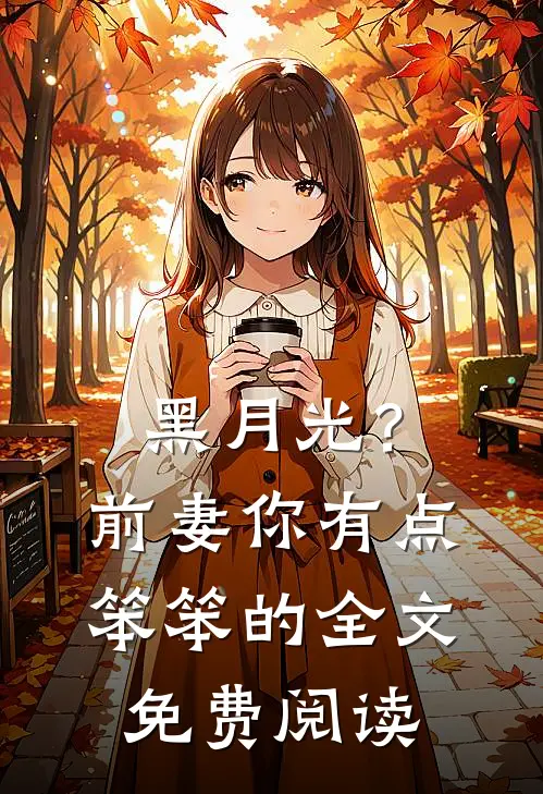 黑月光？前妻你有点笨笨的全文免费阅读