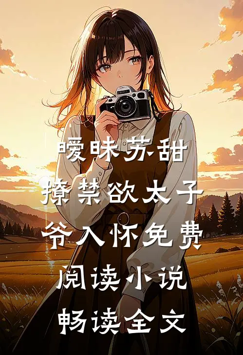 暧昧苏甜:撩禁欲太子爷入怀免费阅读小说畅读全文