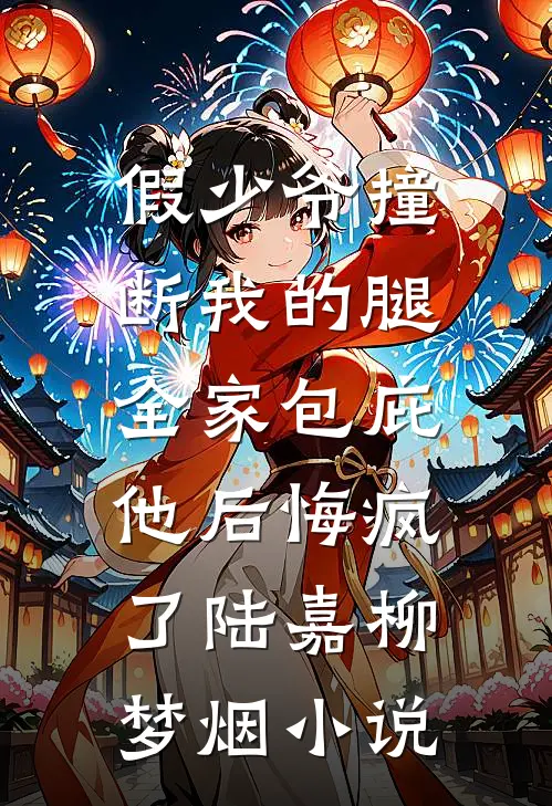 假少爷撞断我的腿，全家包庇他后悔疯了陆嘉柳梦烟小说