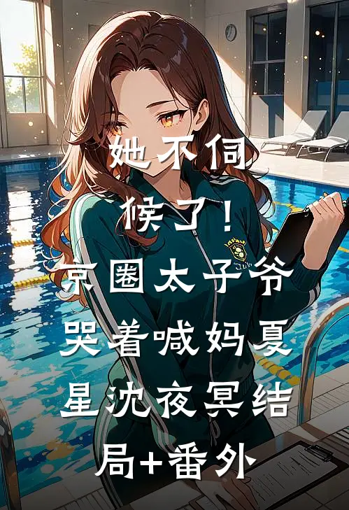 她不伺候了！京圈太子爷哭着喊妈夏星沈夜冥结局+番外