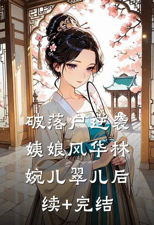 破落户逆袭：姨娘风华林婉儿翠儿后续+完结