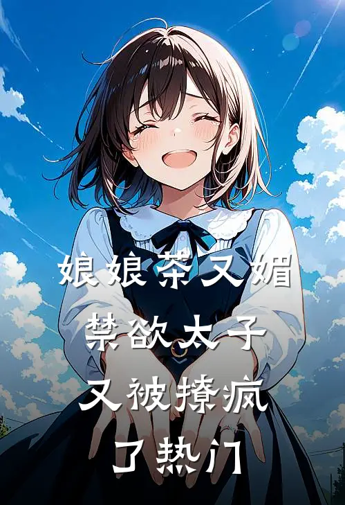 娘娘茶又媚，禁欲太子又被撩疯了热门