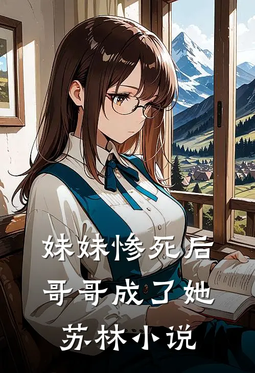妹妹惨死后，哥哥成了她苏林小说