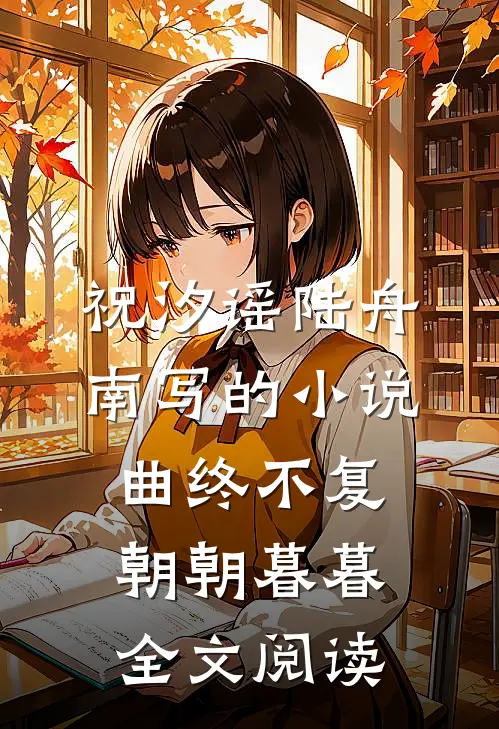 祝汐谣陆舟南写的小说曲终不复朝朝暮暮全文阅读