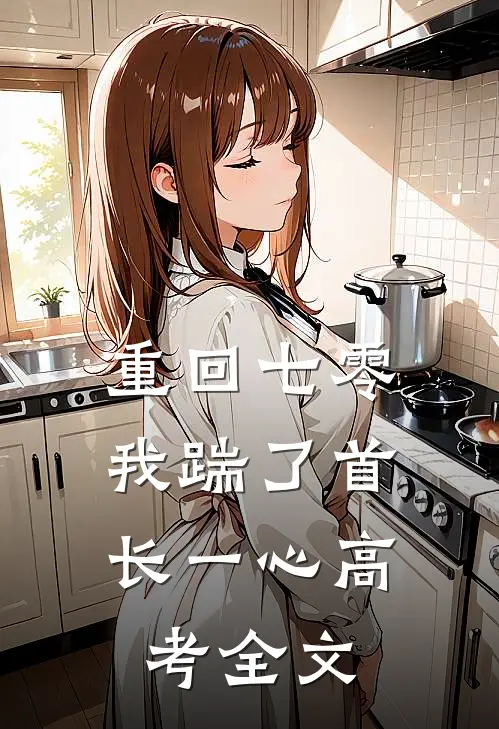 重回七零，我踹了首长一心高考全文