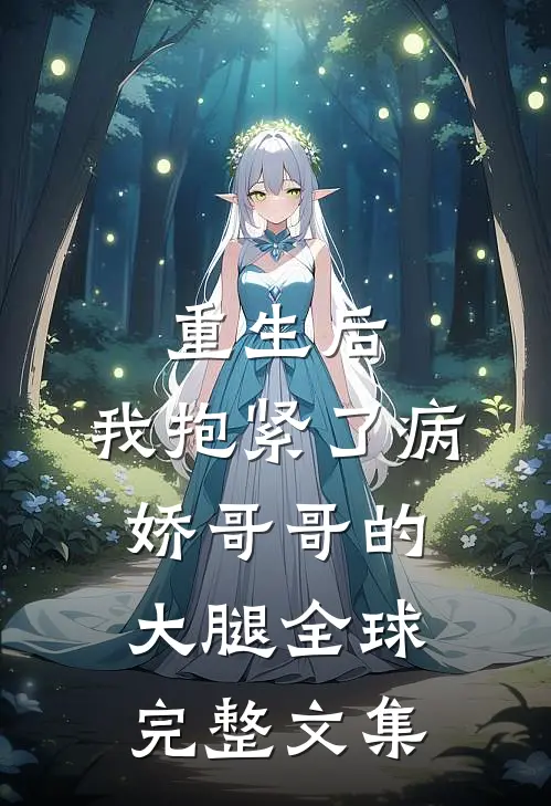 重生后，我抱紧了病娇哥哥的大腿全球完整文集