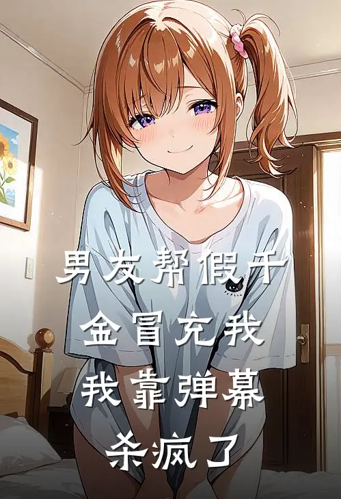 男友帮假千金冒充我，我靠弹幕杀疯了