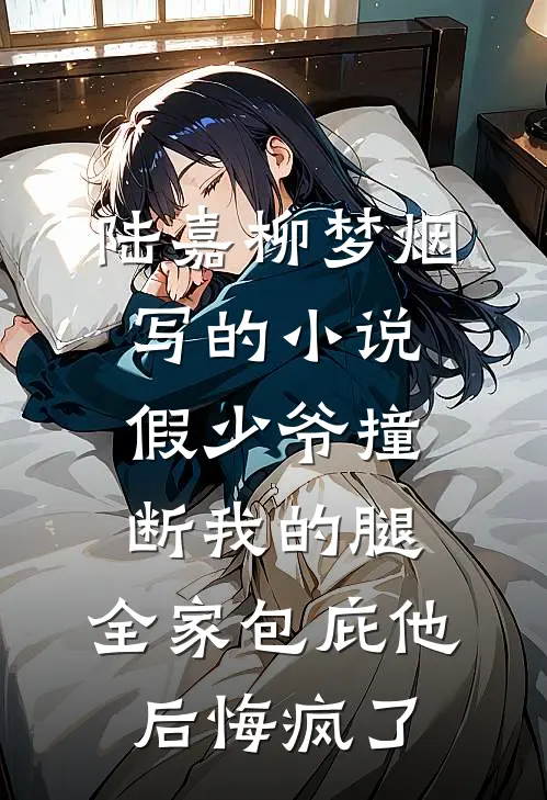 陆嘉柳梦烟写的小说假少爷撞断我的腿，全家包庇他后悔疯了