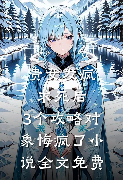 贵女发疯求死后，3个攻略对象悔疯了小说全文免费