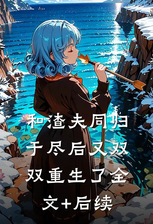 和渣夫同归于尽后又双双重生了全文+后续