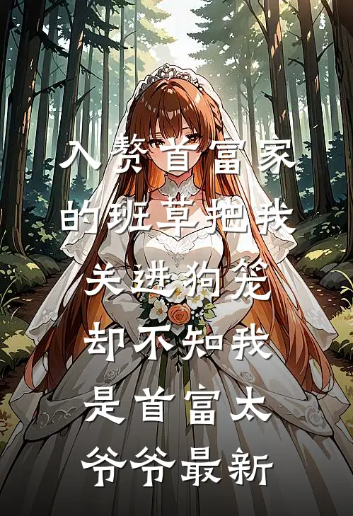 入赘首富家的班草把我关进狗笼，却不知我是首富太爷爷最新