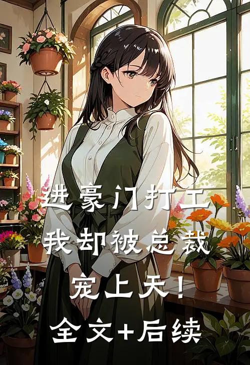 进豪门打工，我却被总裁宠上天！全文+后续