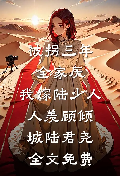 被拐三年全家厌，我嫁陆少人人羡顾倾城陆君尧全文免费