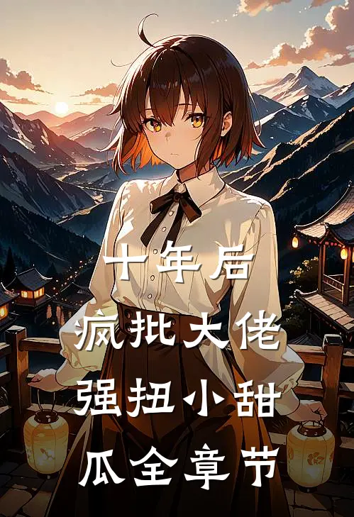 十年后，疯批大佬强扭小甜瓜全章节