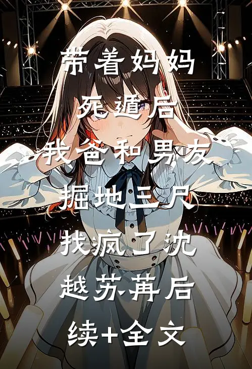 带着妈妈死遁后，我爸和男友掘地三尺找疯了沈越苏苒后续+全文