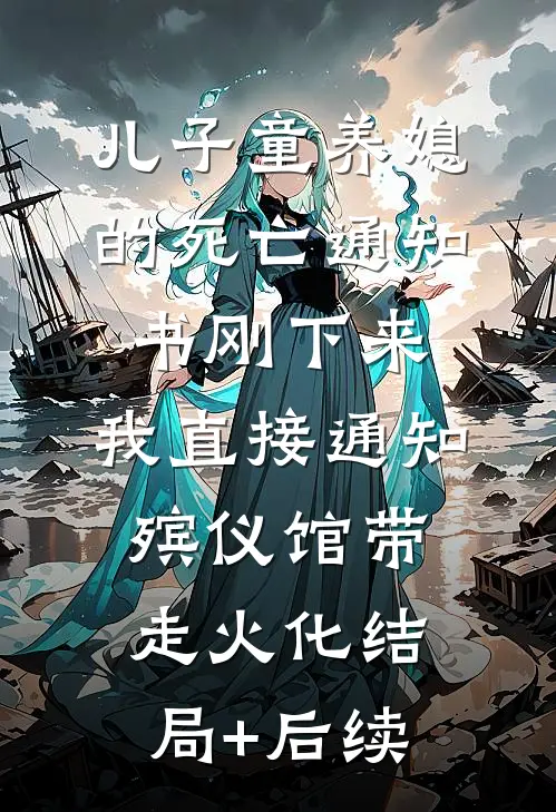 儿子童养媳的死亡通知书刚下来，我直接通知殡仪馆带走火化结局+后续
