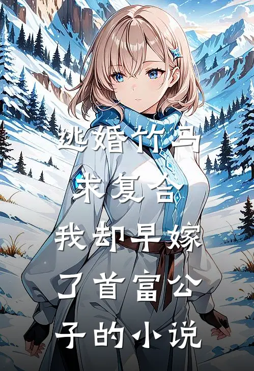 逃婚竹马求复合，我却早嫁了首富公子的小说