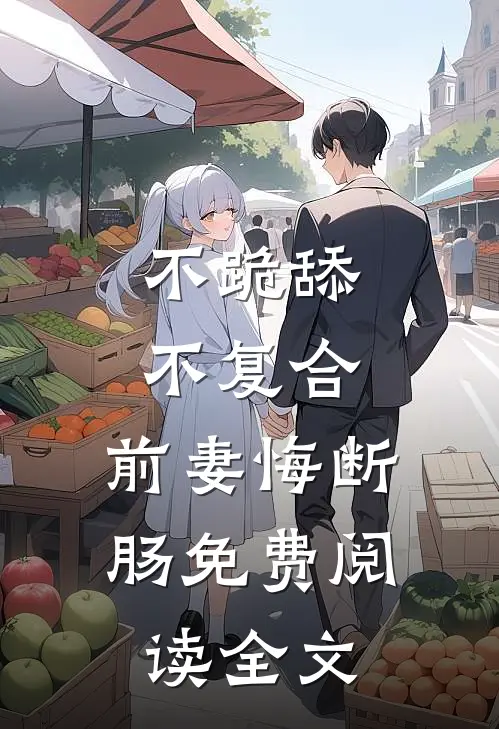 不跪舔，不复合，前妻悔断肠免费阅读全文
