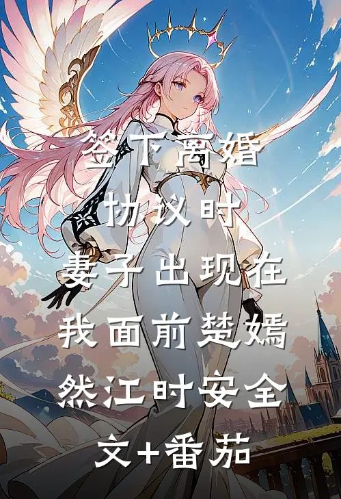 签下离婚协议时，妻子出现在我面前楚嫣然江时安全文+番茄