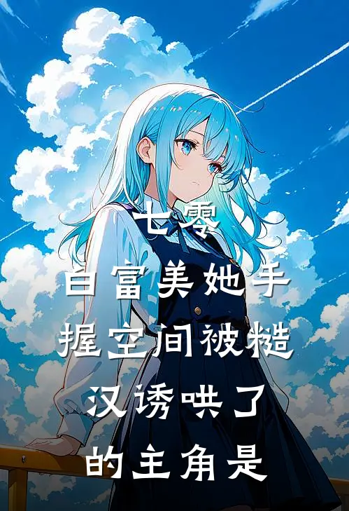 七零：白富美她手握空间被糙汉诱哄了的主角是