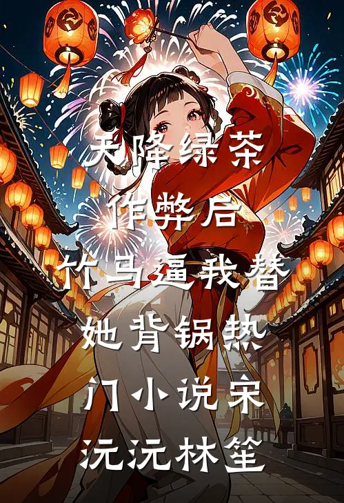 天降绿茶作弊后，竹马逼我替她背锅热门小说宋沅沅林笙