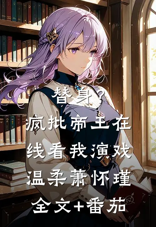 替身？疯批帝王在线看我演戏温柔萧怀瑾全文+番茄