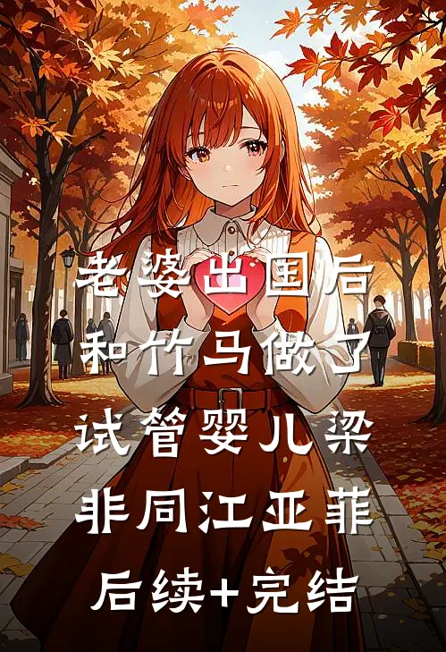 老婆出国后，和竹马做了试管婴儿梁非同江亚菲后续+完结