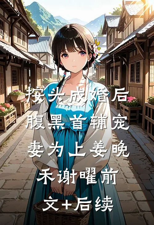 按头成婚后，腹黑首辅宠妻为上姜晚禾谢曜前文+后续