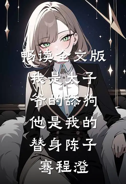 畅读全文版我是太子爷的舔狗,他是我的替身陈子骞程澄